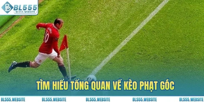 Tìm hiểu tổng quan về kèo phạt góc